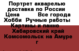 Портрет акварелью, доставка по России › Цена ­ 900 - Все города Хобби. Ручные работы » Картины и панно   . Хабаровский край,Комсомольск-на-Амуре г.